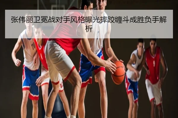 张伟丽卫冕战对手风格曝光摔跤缠斗成胜负手解析